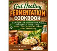 Gut Healing Fermentation Cookbook: Your Complete Guide to Fermented Foods, Probiotics, and Everyday Gut-Friendly Cooking - Includes a 7-Day Gut-Support Plan for Better Balance and Better Living