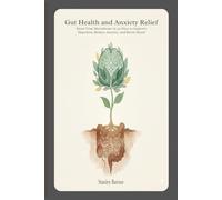 Gut Health and Anxiety Relief Reset Your Microbiome in 30 Days to Improve Digestion, Reduce Anxiety, and Boost Mood: A Practical Guide with Probiotics, Recipes, and Natural Stress Relief Strategies