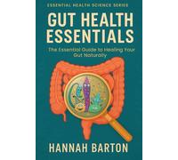 GUT HEALTH ESSENTIALS: THE ESSENTIAL GUIDE TO HEALING YOUR GUT NATURALLY