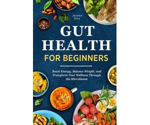Gut Health for Beginners: Boost Energy, Balance Weight, and Transform Your Wellness Through the Microbiome