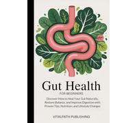 Gut Health for Beginners: Discover How to Heal Your Gut Naturally, Restore Balance, and Improve Digestion with Proven Tips, Nutrition, and Lifestyle Changes