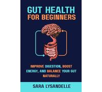 Gut Health For Beginners: Improve Digestion, Strengthen the Gut-Brain Connection, and Support Microbiome Balance with Easy, Nutrition-Focused, and Lifestyle Strategies