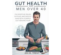 Gut Health for Men Over 40: Fix Digestive Issues, Fatigue, and Weight Gain with a Simple Gut-Healing Plan: Boost Energy, Digestion, and Immunity. End Bloating, Fatigue, and Weight Gain.