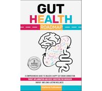 Gut Health Roadmap: A Comprehensive Guide to Unlock a Happy Gut-Brain Connection Target Inflammation, and Reset Digestion for Increased Energy and Long-Lasting Wellness