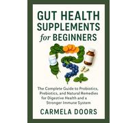 Gut Health Supplements for Beginners: The Complete Guide to Probiotics, Prebiotics, and Natural Remedies for Digestive Health and a Stronger Immune System