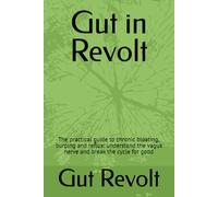 Gut in Revolt: The practical guide to chronic bloating, burping and reflux: understand the vagus nerve and break the cycle for good