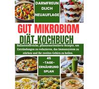Gut Mikrobiom Diät-Kochbuch: Ballaststoffreiche, pflanzenorientierte Rezepte, um Entzündungen zu reduzieren, das Immunsystem zu stärken und Ihr zweites Gehirn zu heilen.