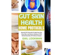 GUT SKIN HEALTH HOME PROTOCOLS: Natural DIY Protocols To Heal Your Gut, Clear Skin, And Restore Radiance With Herbal Remedies & Probiotic Recipes