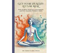 GUT TO BE HEALTHY - LET'S BE REAL: How to Heal Your Gut, Lose Weight, and Feel Amazing Without Diets