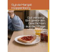 Gut versorgt. Still geworden. Geschichten aus der Pflege und von Oma Elsbeth: Was bleibt, wenn niemand mehr fragt? Der Mensch passt häufig nicht in den Plan… Pflegealltag aus nächster Nähe