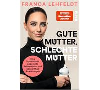 Gute Mütter, schlechte Mütter: Eine Streitschrift gegen alte Rollenmuster und übergriffige Erwartungen | Die bekannte Journalistin über falsche Ideale und echte Wahlfreiheit