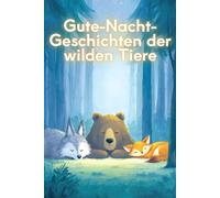 Gute-Nacht-Geschichten der wilden Tiere: Kurze Einschlaf-Geschichten aus dem Tier-reich für Jungs und Mädchen ab 3 Jahre