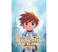 Gute-Nacht-Geschichten für kleine Ritter: Kurze Einschlaf-Geschichten für Kinder ab 3 Jahre - Abenteuer aus dem Mittelalter, voller Burgen, Prinzessinnen und Duelle