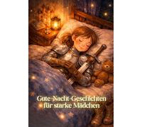 Gute-Nacht-Geschichten für starke Mädchen: Zauberhafte Vorlesegeschichten für Mädchen ab 4 über Mut, Tapferkeit und die Kraft in jedem von uns