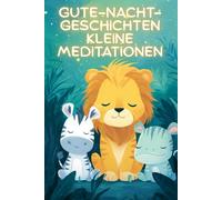 Gute-Nacht-Geschichten kleine Meditationen: Kurze Einschlaf-Geschichten für Kinder ab 3 Jahre über Gelassenheit, innere Ruhe und Entspannung