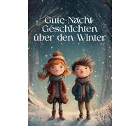Gute-Nacht-Geschichten über den Winter: Kurze Einschlaf-Geschichten zum Vorlesen für Kinder ab 4 Jahre über die zauberhafte Winterzeit