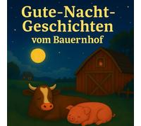 Gute Nacht Geschichten vom Bauernhof: 12 kurze Geschichten von den Tieren und den Bewohnern vom Bauernhof - Abends auf dem Bauernhof - Kuschelige ... beruhigenden Tiergeschichten zum Einschlafen
