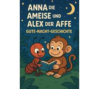 Gute-Nacht-Kurzgeschichten Die Abenteuer von Anna der Ameise und Alex dem Affen: Gute-Nacht-Geschichten ab 4 Jahre