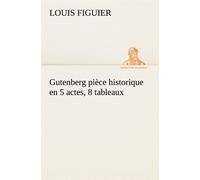 Gutenberg pièce historique en 5 actes, 8 tableaux - Louis Figuier - tredition - broché - Théâtre