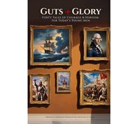 Guts + Glory: Tales of Courage & Heroism for Today’s Young Men