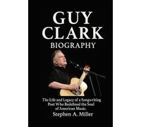 Guy Clark Biography: The Life and Legacy of a Songwriting Poet Who Redefined the Soul of American Music
