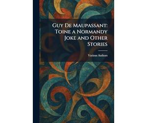 Guy De Maupassant: Toine a Normandy Joke and Other Stories