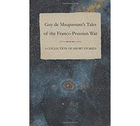 Guy De Maupassant's Tales Of The Franco-Prussian War - A Collection Of Short Stories