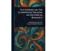Guy Fawkes; or, The Gunpowder Treason: An Historical Romance