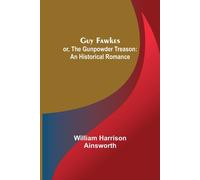 Guy Fawkes; Or, The Gunpowder Treason: An Historical Romance