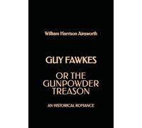 Guy Fawkes; or the Gunpowder Treason: An Historical Romance