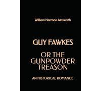 Guy Fawkes; or the Gunpowder Treason: An Historical Romance