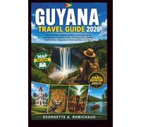 GUYANA TRAVEL GUIDE 2026: Plan Smarter, Explore Farther, and Experience Georgetown, Kaieteur Falls, the Rupununi, Wildlife, Rainforests, Indigenous Communities, and More