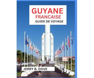 GUYANE FRANÇAISE GUIDE DE VOYAGE: Vivez l'aventure, l'histoire et la nature vierge