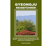 GYEONGJU REISEFÜHRER: Gyeongju entdecken: Die alte Hauptstadt des Silla-Reiches - Wiege der koreanischen Zivilisation und Hüterin ihres lebendigen Erbes
