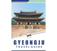 GYEONGJU TRAVEL GUIDE 2026: Exploring South Korea's Ancient Capital: A Practical Guide to Gyeongju's Historic Sites, Cultural Experiences, and Local Cuisine.