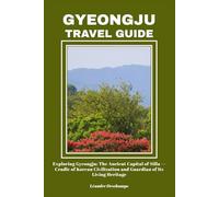 GYEONGJU TRAVEL GUIDE: Exploring Gyeongju: The Ancient Capital of Silla - Cradle of Korean Civilization and Guardian of Its Living Heritage