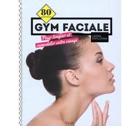 Gym faciale: 80 exercices pour tonifier et remodeler votre visage