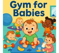 Gym for Babies: From Burpees to Bottles - The Funniest Fitness Routine Ever (Just for Laughs & Little Muscles!)