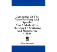 Gymnastics of the Voice for Song and Speech: Also a Method for the Cure of Stuttering and Stammering (1893) Guttmann, Oskar (Auteur)
