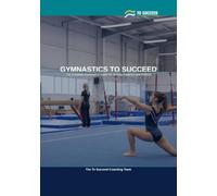 Gymnastics to Succeed: The Complete Gymnastics Guide for Juniors, Coaches and Parents