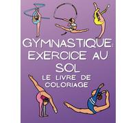 Gymnastique Exercice au sol Le livre de coloriage: Cahier d'activités pour les enfants de 4 à 16 ans
