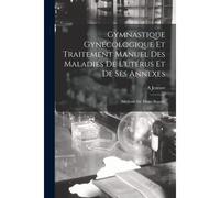 Gymnastique Gynécologique Et Traitement Manuel Des Maladies De L'utérus Et De Ses Annexes: (Méthode De Thure-Brandt)