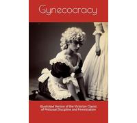 Gynecocracy: Illustrated Version of the Victorian Classic of Petticoat Discipline and Feminization