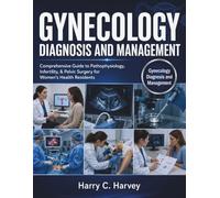 Gynecology Diagnosis and Management: Comprehensive Guide to Pathophysiology, Infertility, & Pelvic Surgery for Women's Health Residents