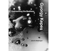 Gyorgy Kepes: Undreaming the Bauhaus