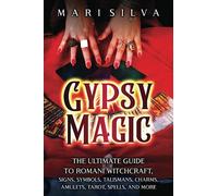 Gypsy Magic: The Ultimate Guide to Romani Witchcraft, Signs, Symbols, Talismans, Charms, Amulets, Tarot, Spells, and More