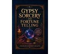 Gypsy Sorcery and Fortune Telling: A Historical Edition on Folk Magic, Fortune Telling Traditions