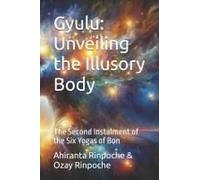 Gyulu: Unveiling The Illusory Body: The Second Instalment Of The Six Yogas Of Bon (The Six Yogas Of The Bon Lineage)