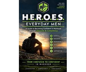 H.E.R.O.E.S. Everyday Men: A Practical Guide to Becoming Confident in Manhood Through Character & Competency