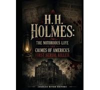 H.H. Holmes: The Notorious Life and Crimes of America’s First Serial Killer